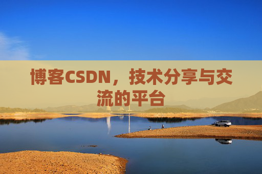 博客CSDN，技术分享与交流的平台